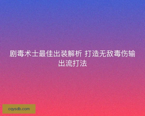 剧毒术士最佳出装解析 打造无敌毒伤输出流打法