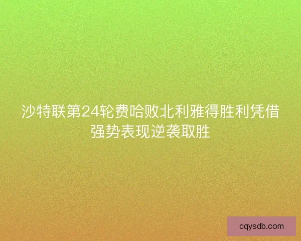 沙特联第24轮费哈败北利雅得胜利凭借强势表现逆袭取胜
