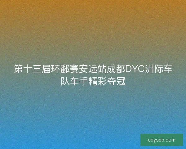 第十三届环鄱赛安远站成都DYC洲际车队车手精彩夺冠