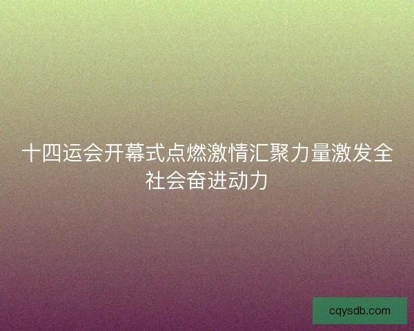 十四运会开幕式点燃激情汇聚力量激发全社会奋进动力